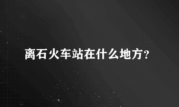 离石火车站在什么地方？