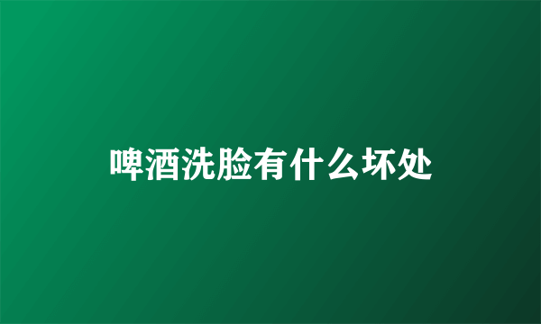 啤酒洗脸有什么坏处