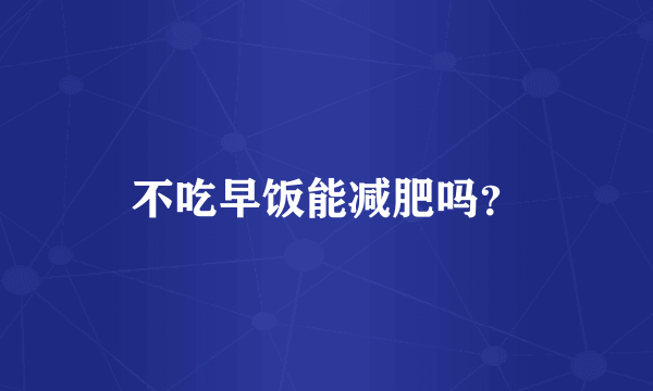 不吃早饭能减肥吗？