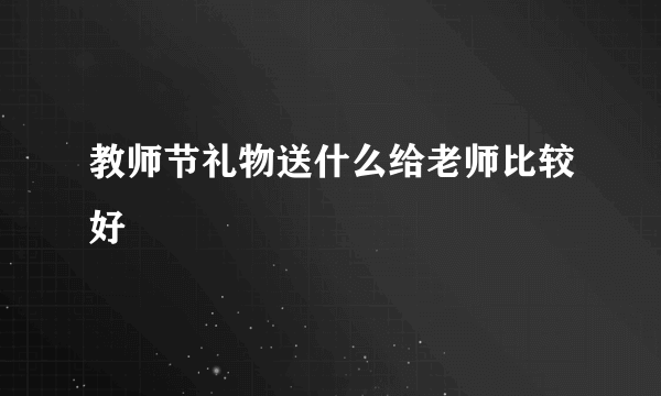 教师节礼物送什么给老师比较好