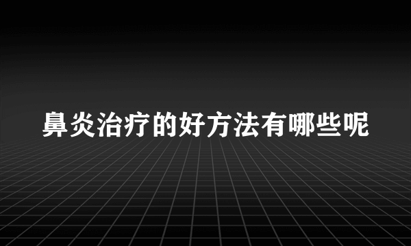 鼻炎治疗的好方法有哪些呢