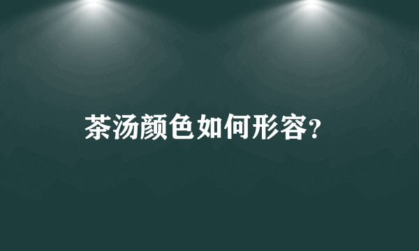 茶汤颜色如何形容？