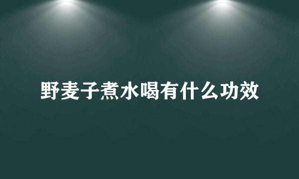 野麦子煮水喝有什么功效