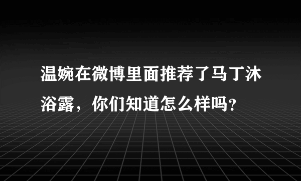 温婉在微博里面推荐了马丁沐浴露，你们知道怎么样吗？