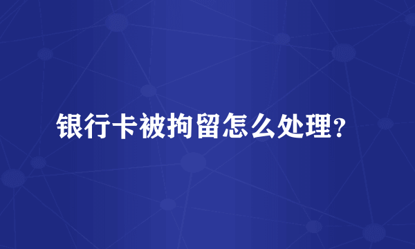 银行卡被拘留怎么处理？