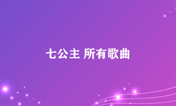 七公主 所有歌曲