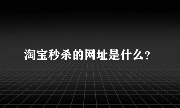 淘宝秒杀的网址是什么？