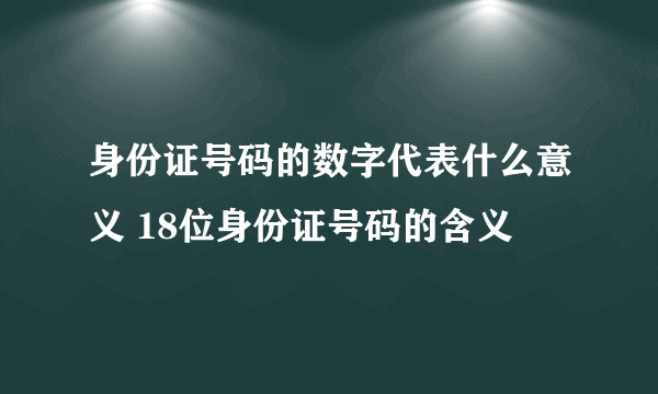 身份证号码的数字代表什么意义 18位身份证号码的含义