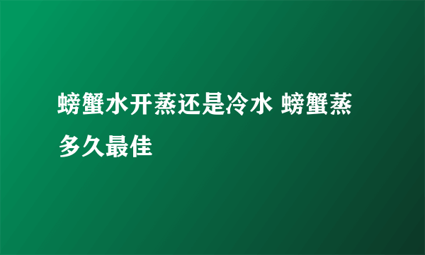 螃蟹水开蒸还是冷水 螃蟹蒸多久最佳