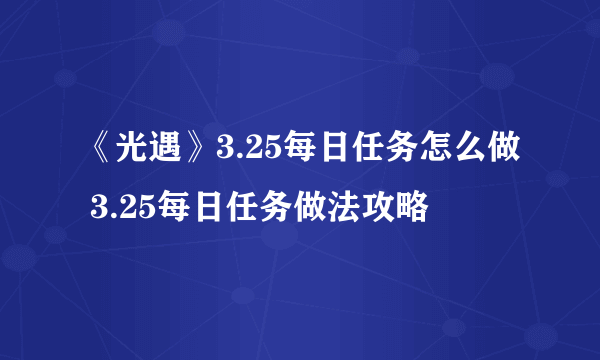 《光遇》3.25每日任务怎么做 3.25每日任务做法攻略