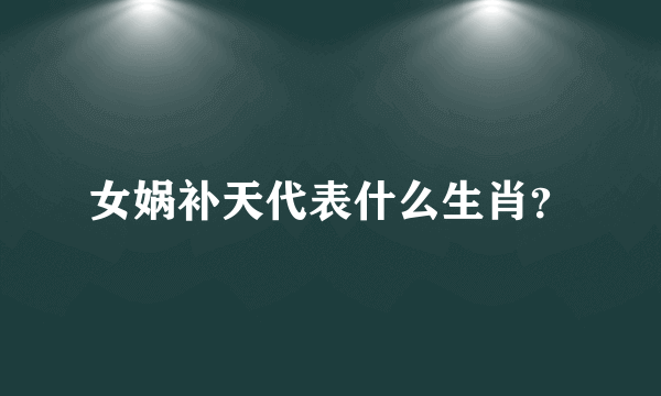 女娲补天代表什么生肖？