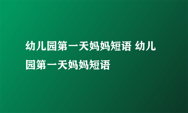 幼儿园第一天妈妈短语 幼儿园第一天妈妈短语