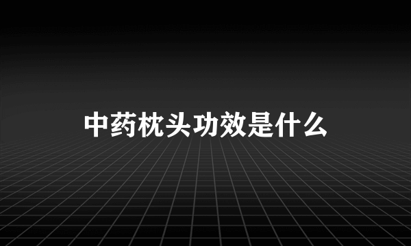 中药枕头功效是什么