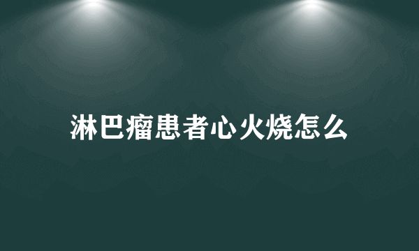 淋巴瘤患者心火烧怎么