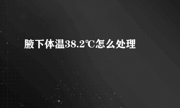 腋下体温38.2℃怎么处理