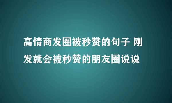 高情商发圈被秒赞的句子 刚发就会被秒赞的朋友圈说说