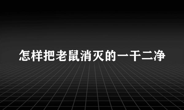 怎样把老鼠消灭的一干二净