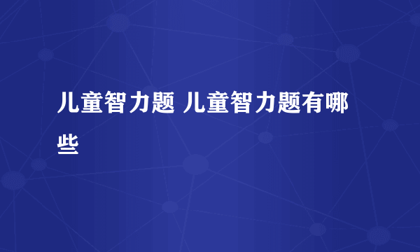 儿童智力题 儿童智力题有哪些