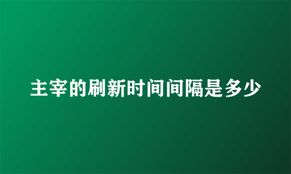 主宰的刷新时间间隔是多少