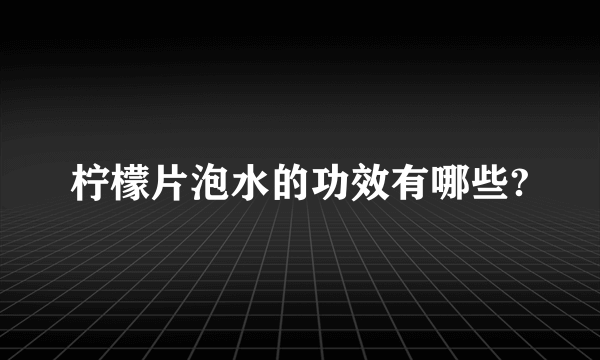 柠檬片泡水的功效有哪些?