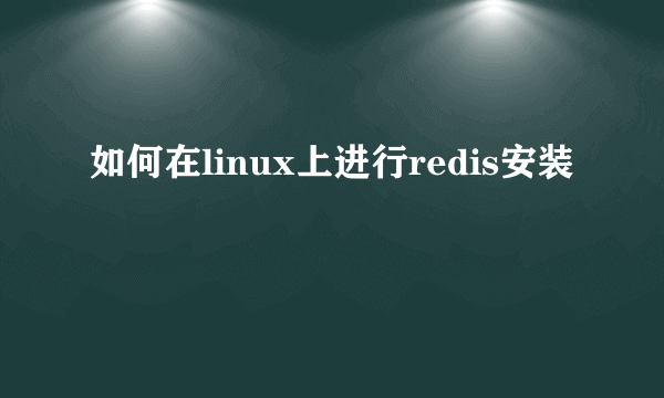 如何在linux上进行redis安装