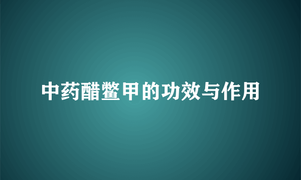 中药醋鳖甲的功效与作用