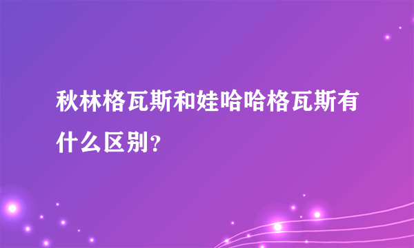 秋林格瓦斯和娃哈哈格瓦斯有什么区别？