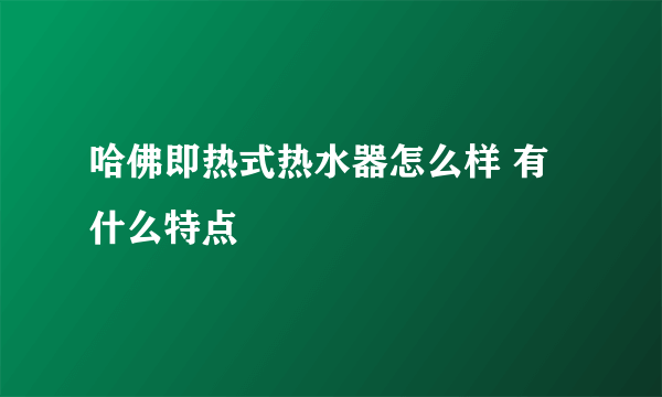 哈佛即热式热水器怎么样 有什么特点