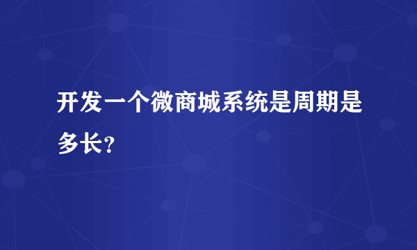 开发一个微商城系统是周期是多长？
