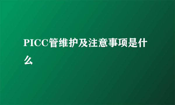 PICC管维护及注意事项是什么