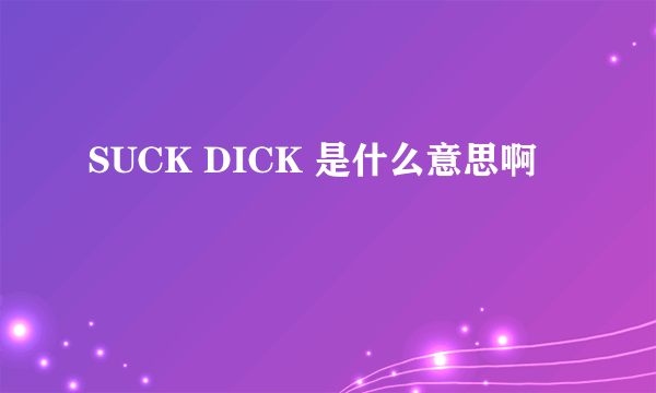 SUCK DICK 是什么意思啊