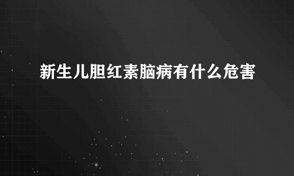 新生儿胆红素脑病有什么危害