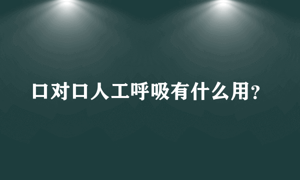 口对口人工呼吸有什么用？