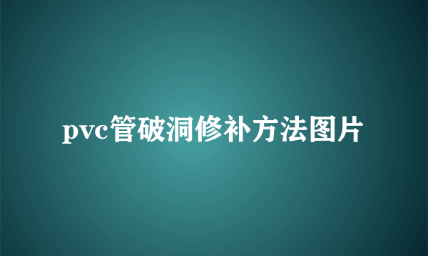 pvc管破洞修补方法图片