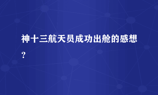 神十三航天员成功出舱的感想？