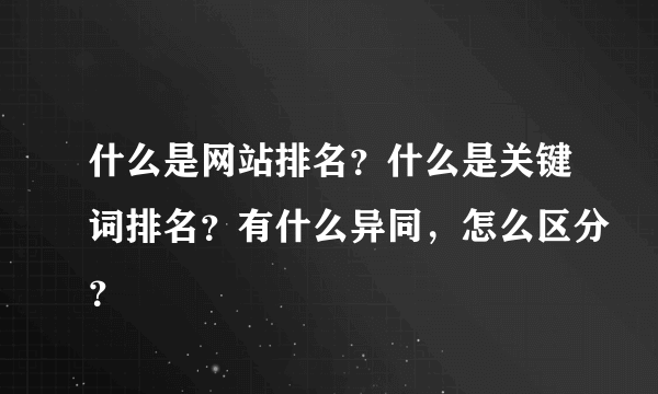 什么是网站排名？什么是关键词排名？有什么异同，怎么区分？
