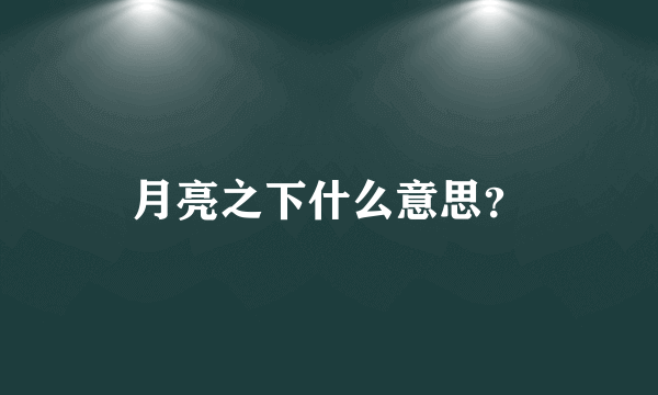 月亮之下什么意思？