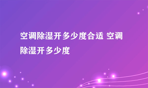 空调除湿开多少度合适 空调除湿开多少度