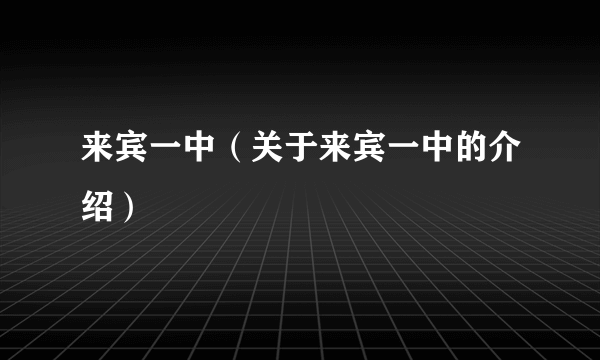 来宾一中（关于来宾一中的介绍）