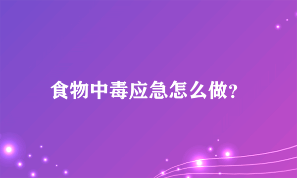 食物中毒应急怎么做？