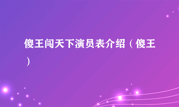 傻王闯天下演员表介绍（傻王）