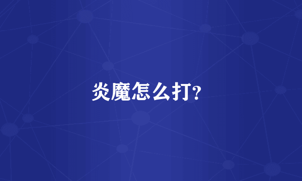 炎魔怎么打？