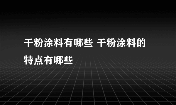 干粉涂料有哪些 干粉涂料的特点有哪些