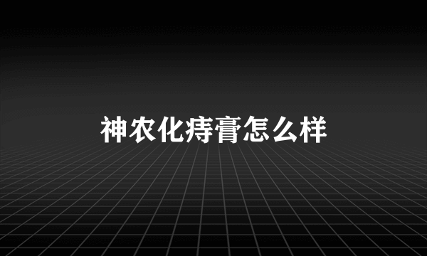 神农化痔膏怎么样