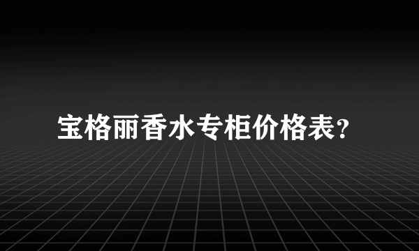 宝格丽香水专柜价格表？
