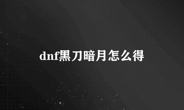 dnf黑刀暗月怎么得