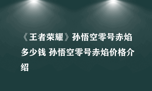 《王者荣耀》孙悟空零号赤焰多少钱 孙悟空零号赤焰价格介绍