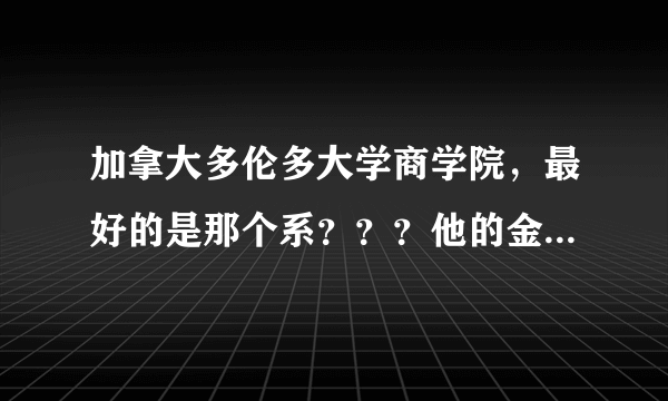 加拿大多伦多大学商学院，最好的是那个系？？？他的金融好不？？？