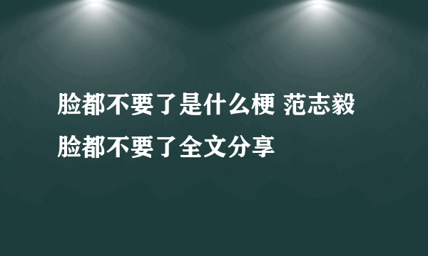 脸都不要了是什么梗 范志毅脸都不要了全文分享