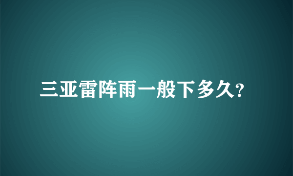 三亚雷阵雨一般下多久？